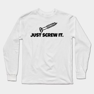 Just Screw It Long Sleeve T-Shirt